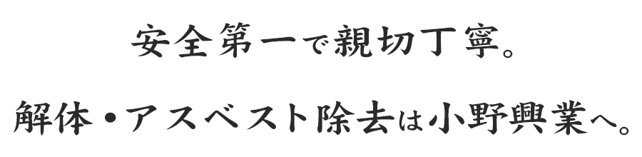 安全第一で親切丁寧。解体・アスベスト除去は小野興業へ。